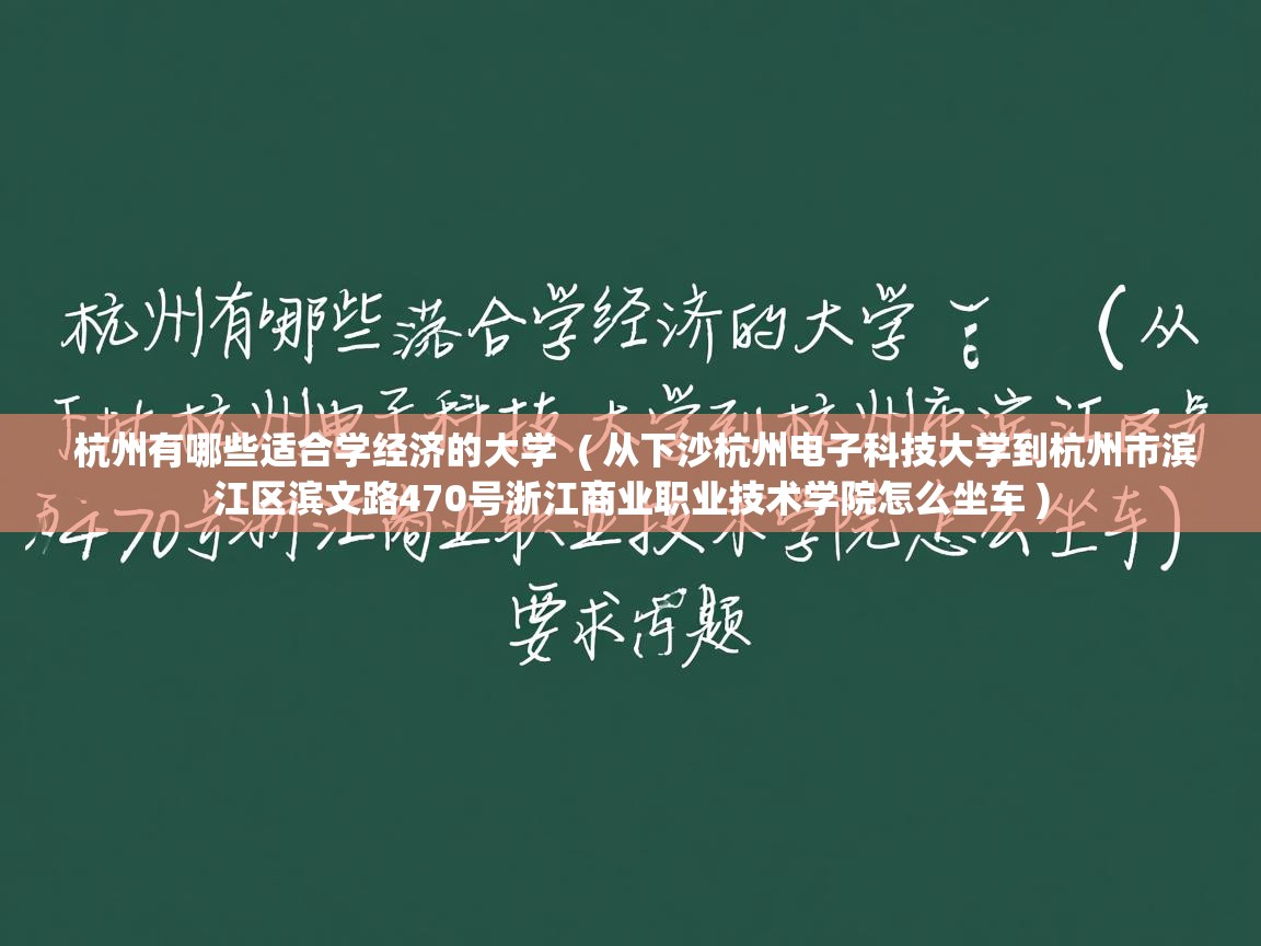  杭州有哪些适合学经济的大学  ( 从下沙杭州电子科技大学到杭州市滨江区滨文路470号浙江商业职业技术学院怎么坐车 )