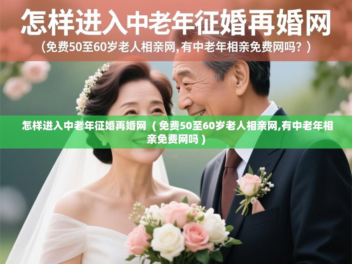  怎样进入中老年征婚再婚网  ( 免费50至60岁老人相亲网,有中老年相亲免费网吗 )