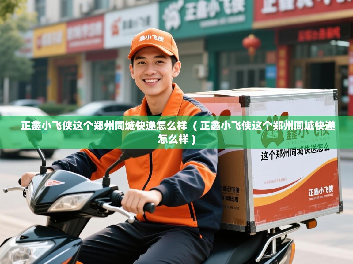  正鑫小飞侠这个郑州同城快递怎么样  ( 正鑫小飞侠这个郑州同城快递怎么样 )