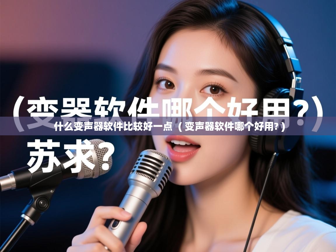  什么变声器软件比较好一点  ( 变声器软件哪个好用? )