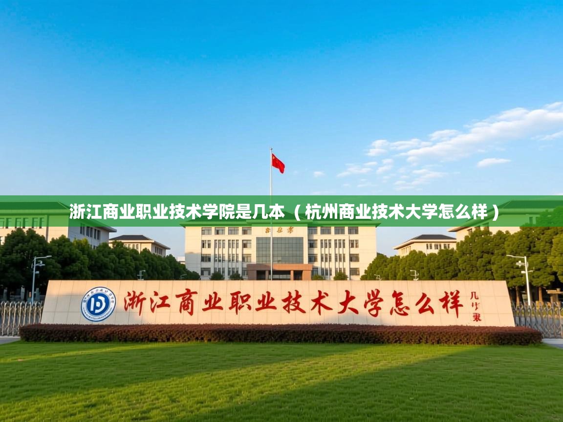  浙江商业职业技术学院是几本  ( 杭州商业技术大学怎么样 )