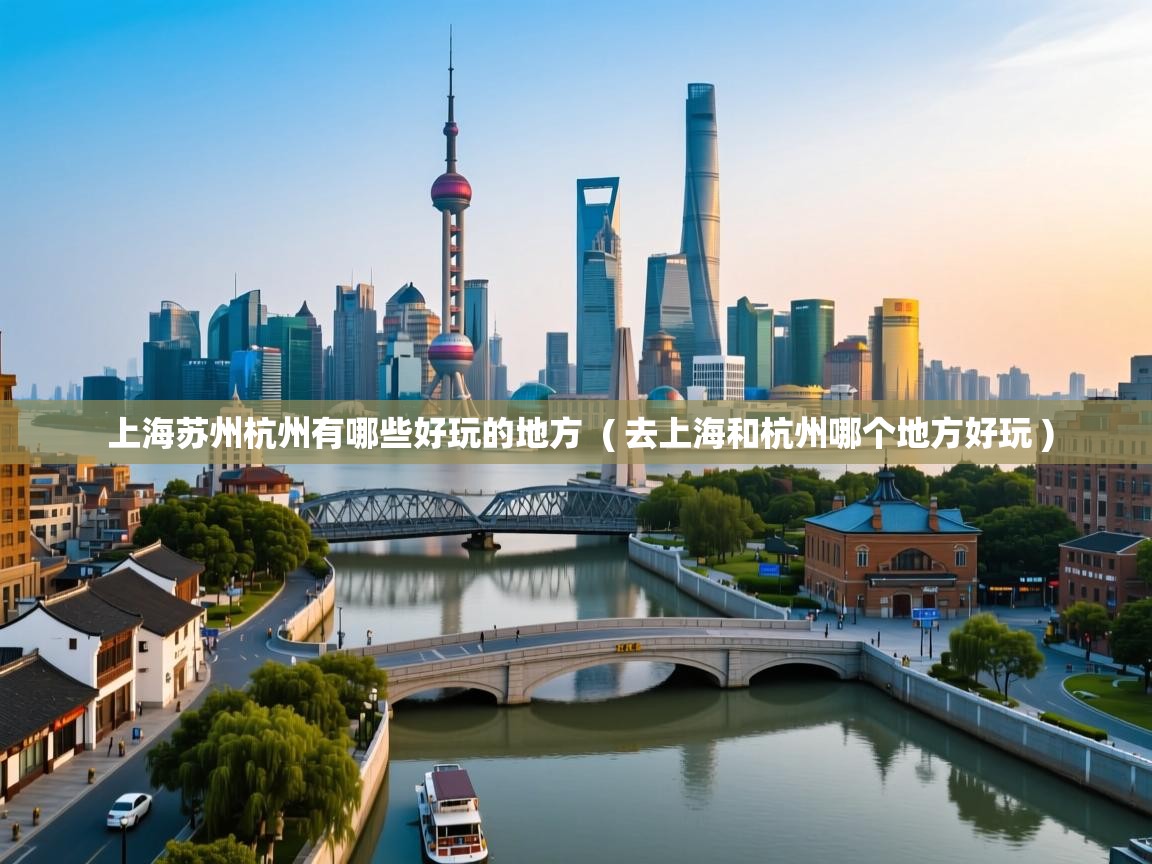  上海苏州杭州有哪些好玩的地方  ( 去上海和杭州哪个地方好玩 )