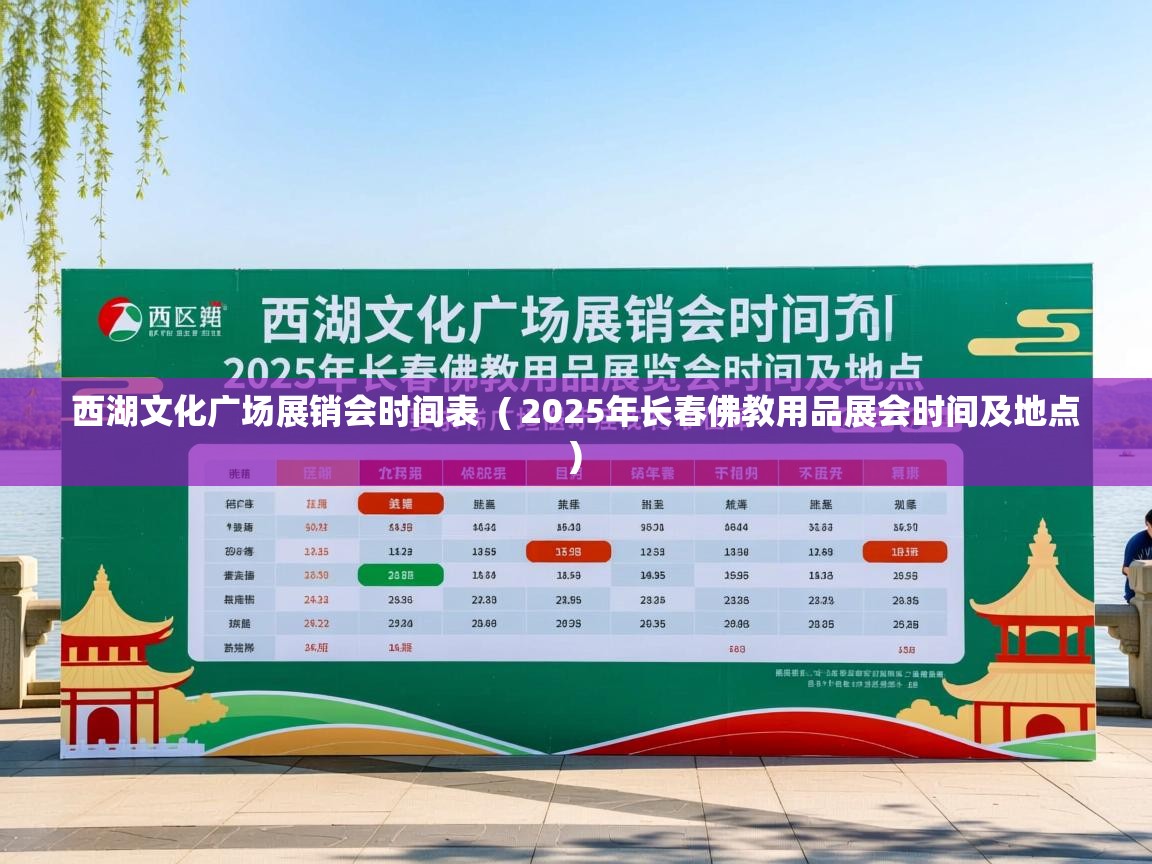  西湖文化广场展销会时间表  ( 2025年长春佛教用品展会时间及地点 )