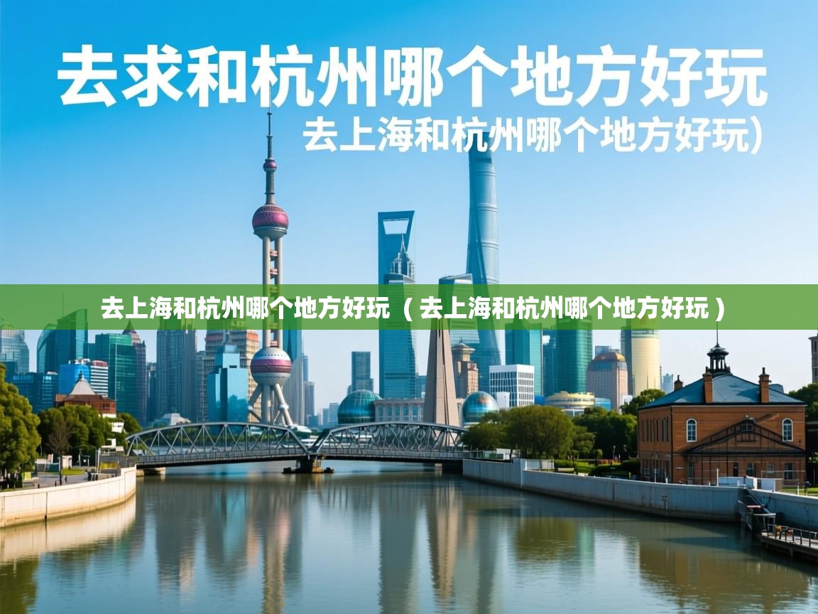 去上海和杭州哪个地方好玩 ( 去上海和杭州哪个地方好玩 ) 去上海和杭州哪个地方好玩 ( 去上海和杭州哪个地方好玩 )