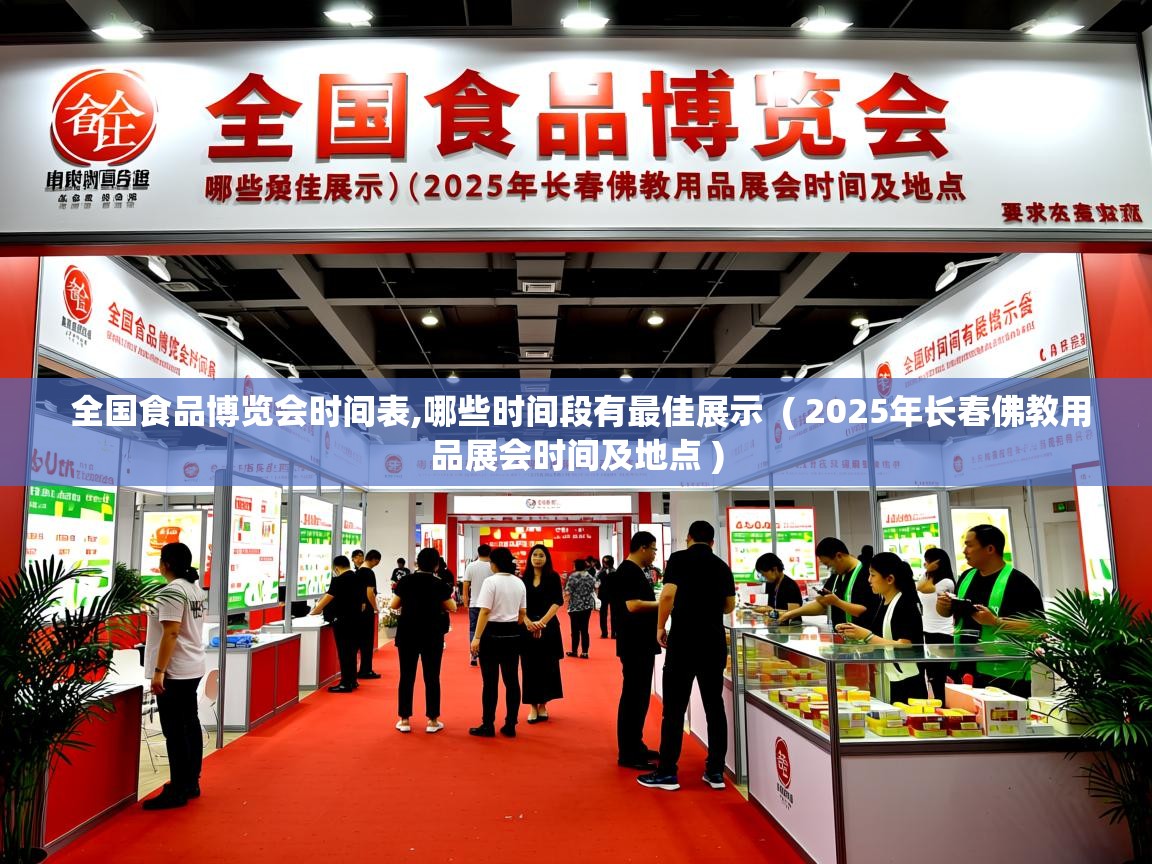  全国食品博览会时间表,哪些时间段有最佳展示  ( 2025年长春佛教用品展会时间及地点 )