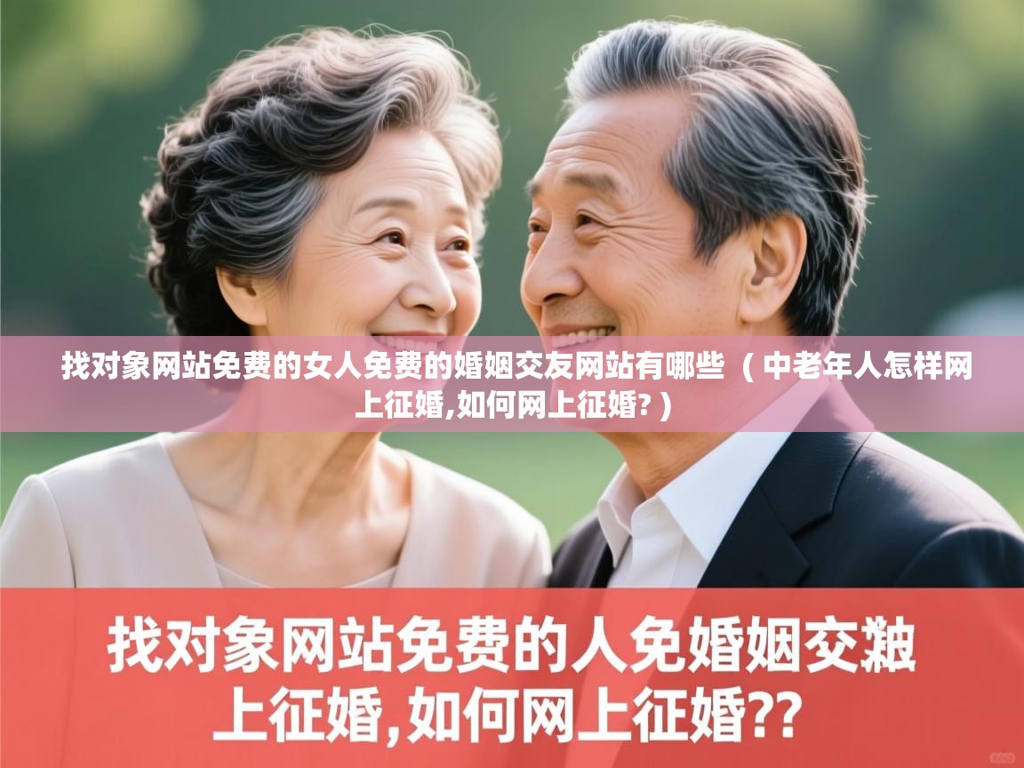  找对象网站免费的女人免费的婚姻交友网站有哪些  ( 中老年人怎样网上征婚,如何网上征婚? )