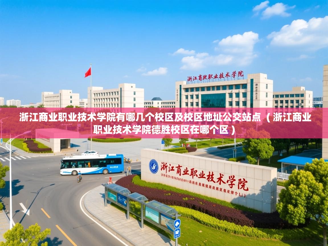  浙江商业职业技术学院有哪几个校区及校区地址公交站点  ( 浙江商业职业技术学院德胜校区在哪个区 )