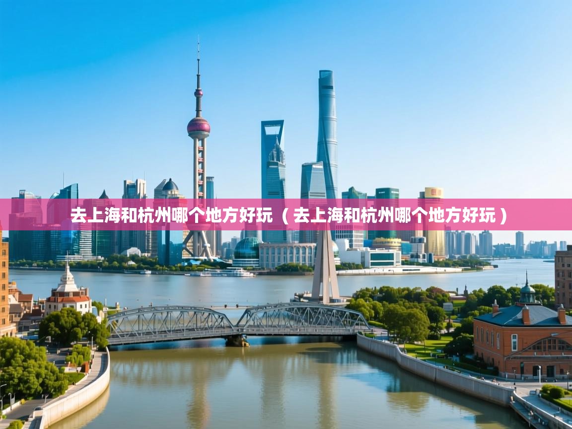  去上海和杭州哪个地方好玩  ( 去上海和杭州哪个地方好玩 )