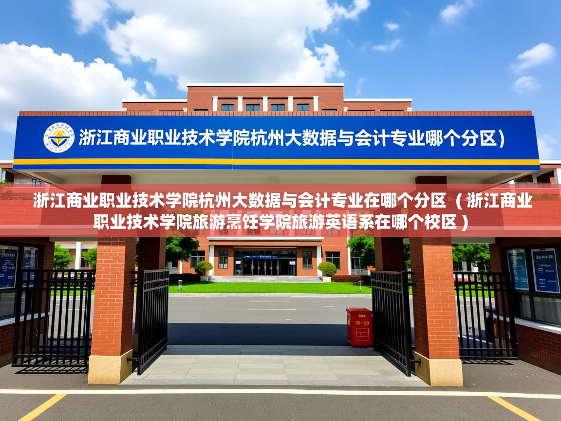  浙江商业职业技术学院杭州大数据与会计专业在哪个分区  ( 浙江商业职业技术学院旅游烹饪学院旅游英语系在哪个校区 )