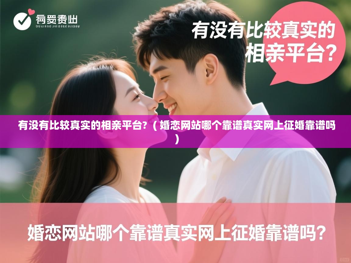  有没有比较真实的相亲平台?  ( 婚恋网站哪个靠谱真实网上征婚靠谱吗 )