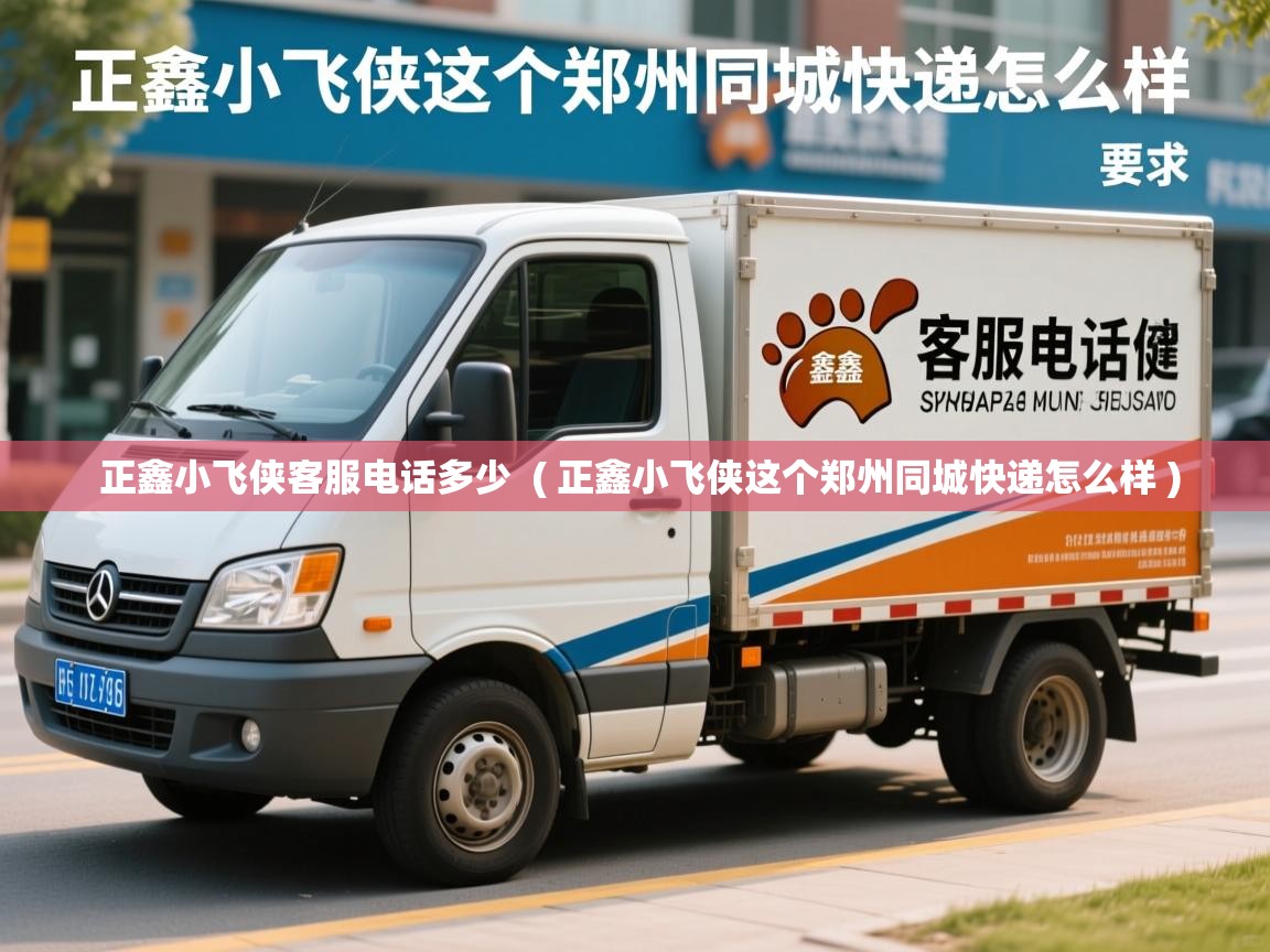  正鑫小飞侠客服电话多少  ( 正鑫小飞侠这个郑州同城快递怎么样 )