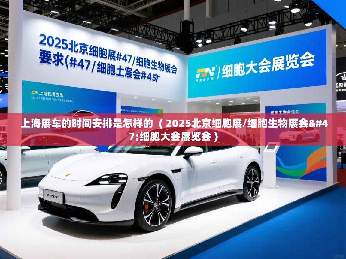  上海展车的时间安排是怎样的  ( 2025北京细胞展/细胞生物展会/细胞大会展览会 )