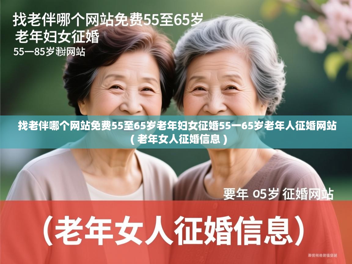  找老伴哪个网站免费55至65岁老年妇女征婚55一65岁老年人征婚网站  ( 老年女人征婚信息 )