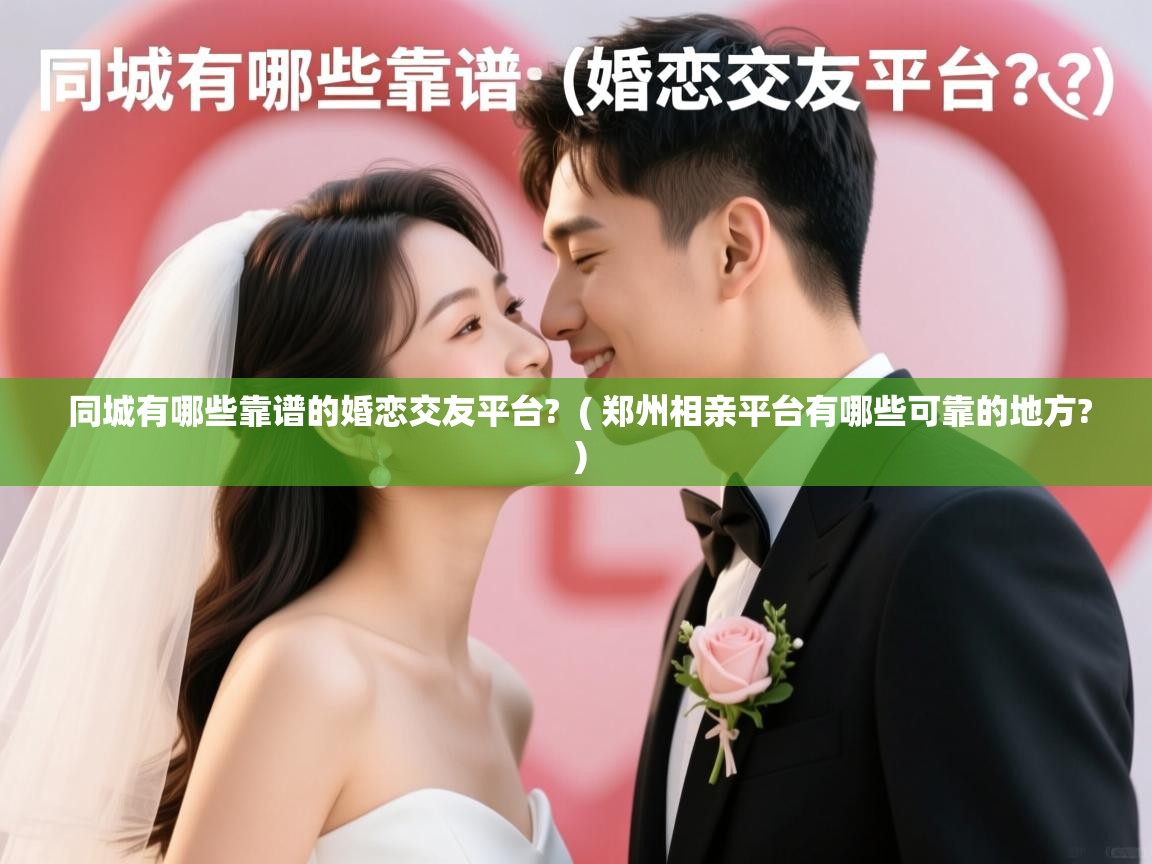  同城有哪些靠谱的婚恋交友平台?  ( 郑州相亲平台有哪些可靠的地方? )