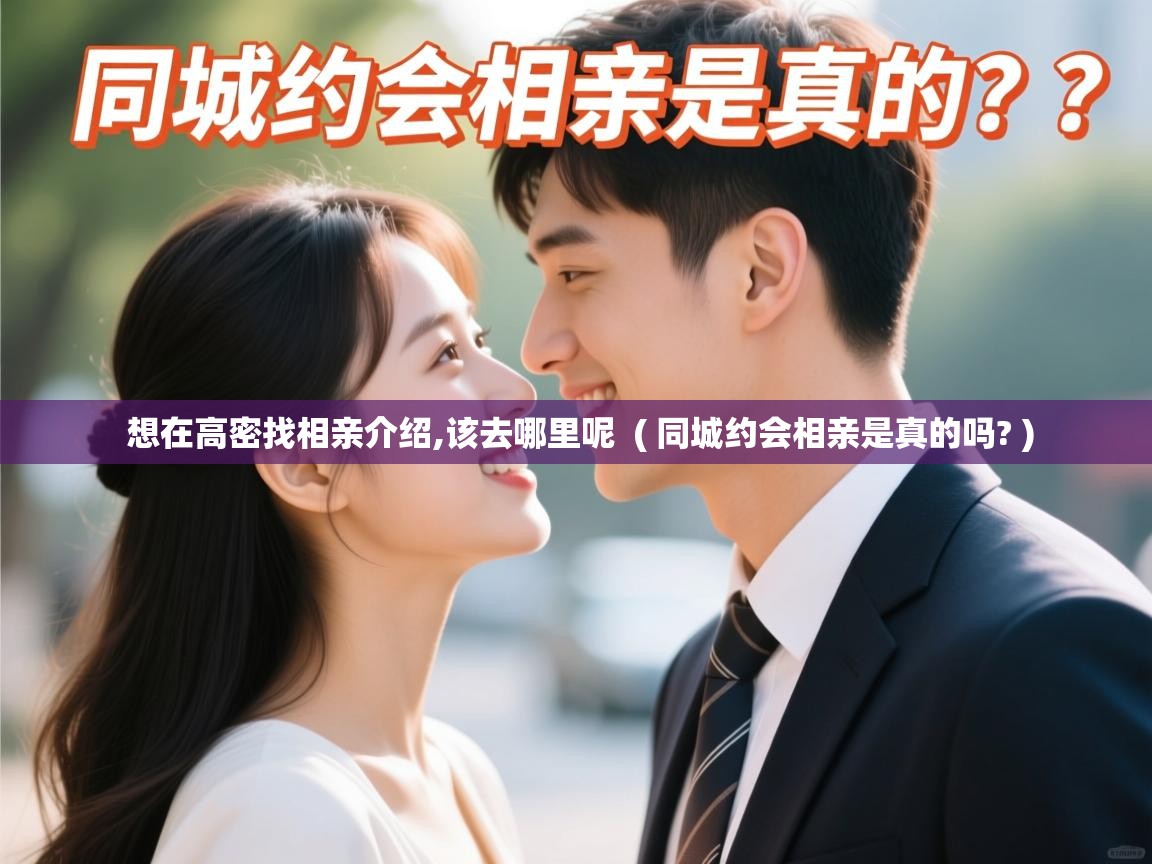  想在高密找相亲介绍,该去哪里呢  ( 同城约会相亲是真的吗? )