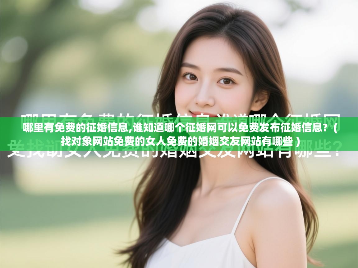  哪里有免费的征婚信息,谁知道哪个征婚网可以免费发布征婚信息?  ( 找对象网站免费的女人免费的婚姻交友网站有哪些 )