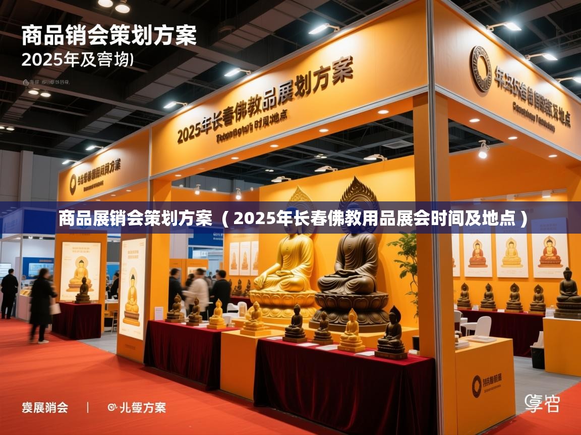  商品展销会策划方案  ( 2025年长春佛教用品展会时间及地点 )