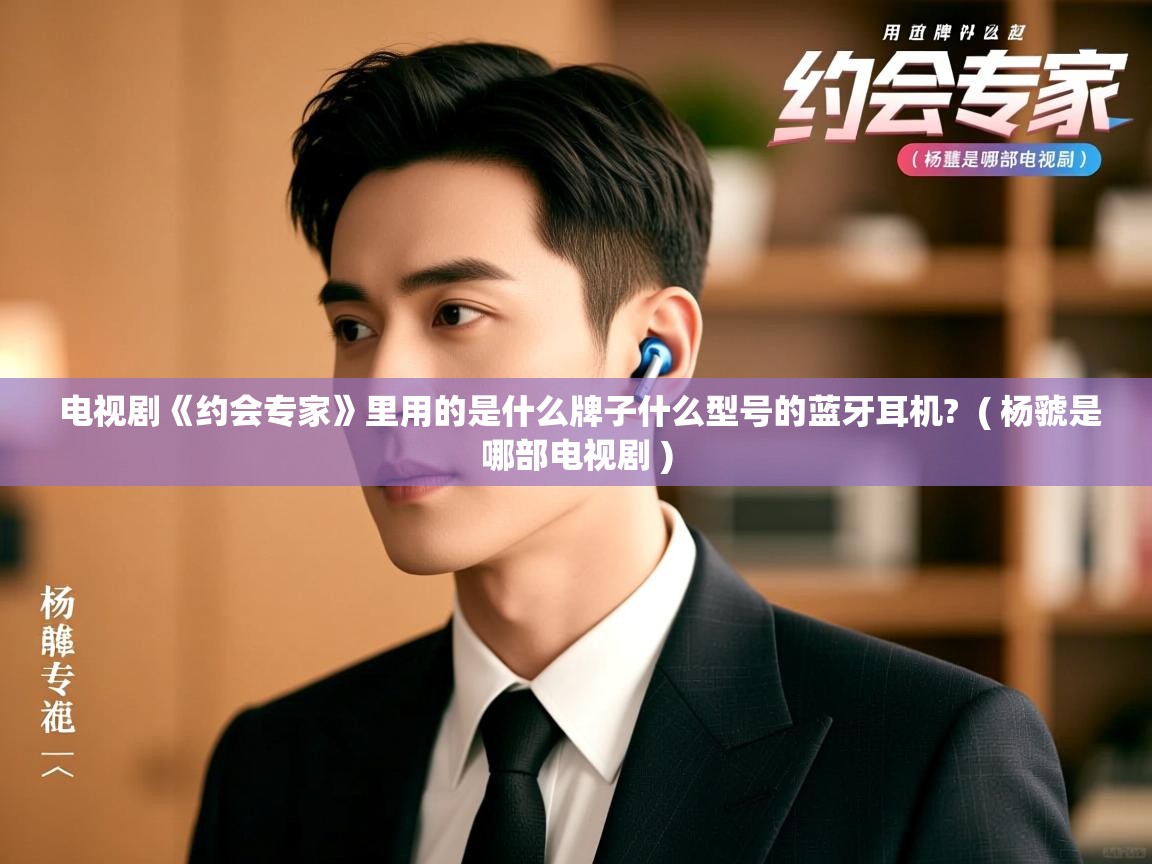  电视剧《约会专家》里用的是什么牌子什么型号的蓝牙耳机?  ( 杨虢是哪部电视剧 )
