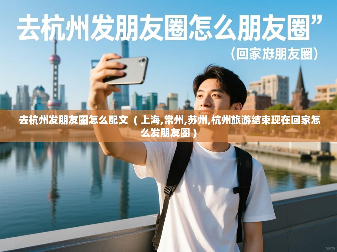 去杭州发朋友圈怎么配文 ( 上海,常州,苏州,杭州旅游结束现在回家怎么发朋友圈 ) 去杭州发朋友圈怎么配文 ( 上海,常州,苏州,杭州旅游结束现在回家怎么发朋友圈 )