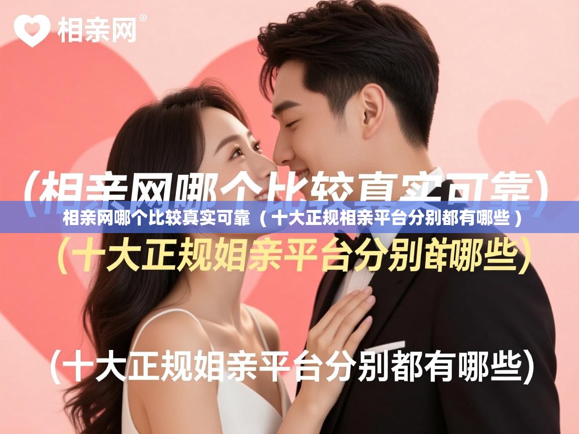  相亲网哪个比较真实可靠  ( 十大正规相亲平台分别都有哪些 )