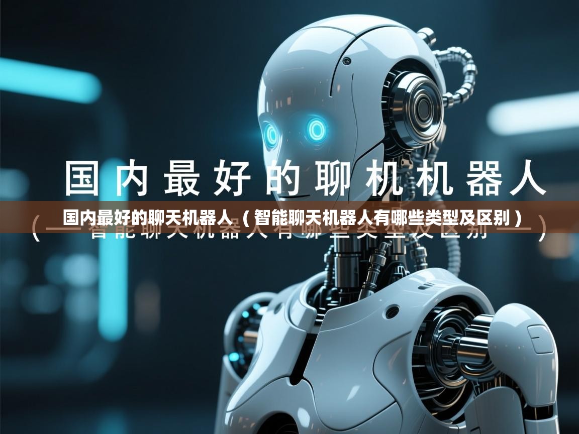  国内最好的聊天机器人  ( 智能聊天机器人有哪些类型及区别 )