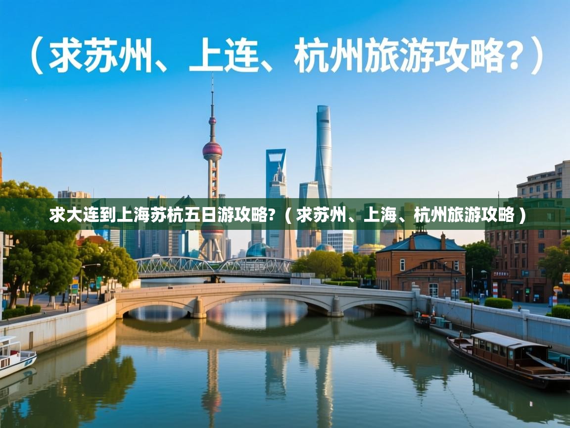  求大连到上海苏杭五日游攻略?  ( 求苏州、上海、杭州旅游攻略 )