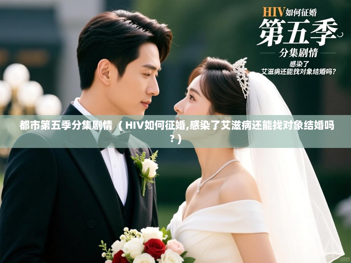  都市第五季分集剧情  ( HIV如何征婚,感染了艾滋病还能找对象结婚吗? )