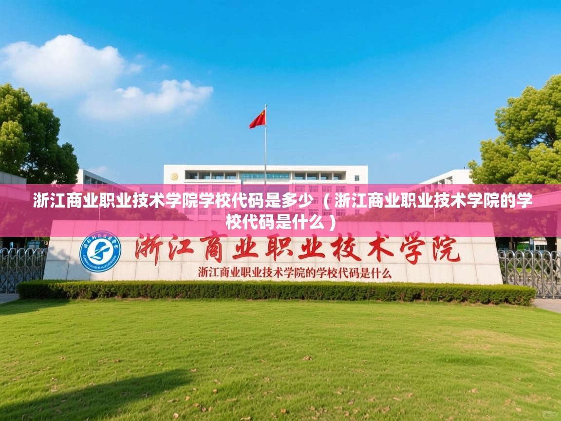  浙江商业职业技术学院学校代码是多少  ( 浙江商业职业技术学院的学校代码是什么 )
