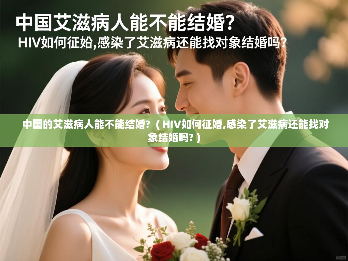  中国的艾滋病人能不能结婚?  ( HIV如何征婚,感染了艾滋病还能找对象结婚吗? )