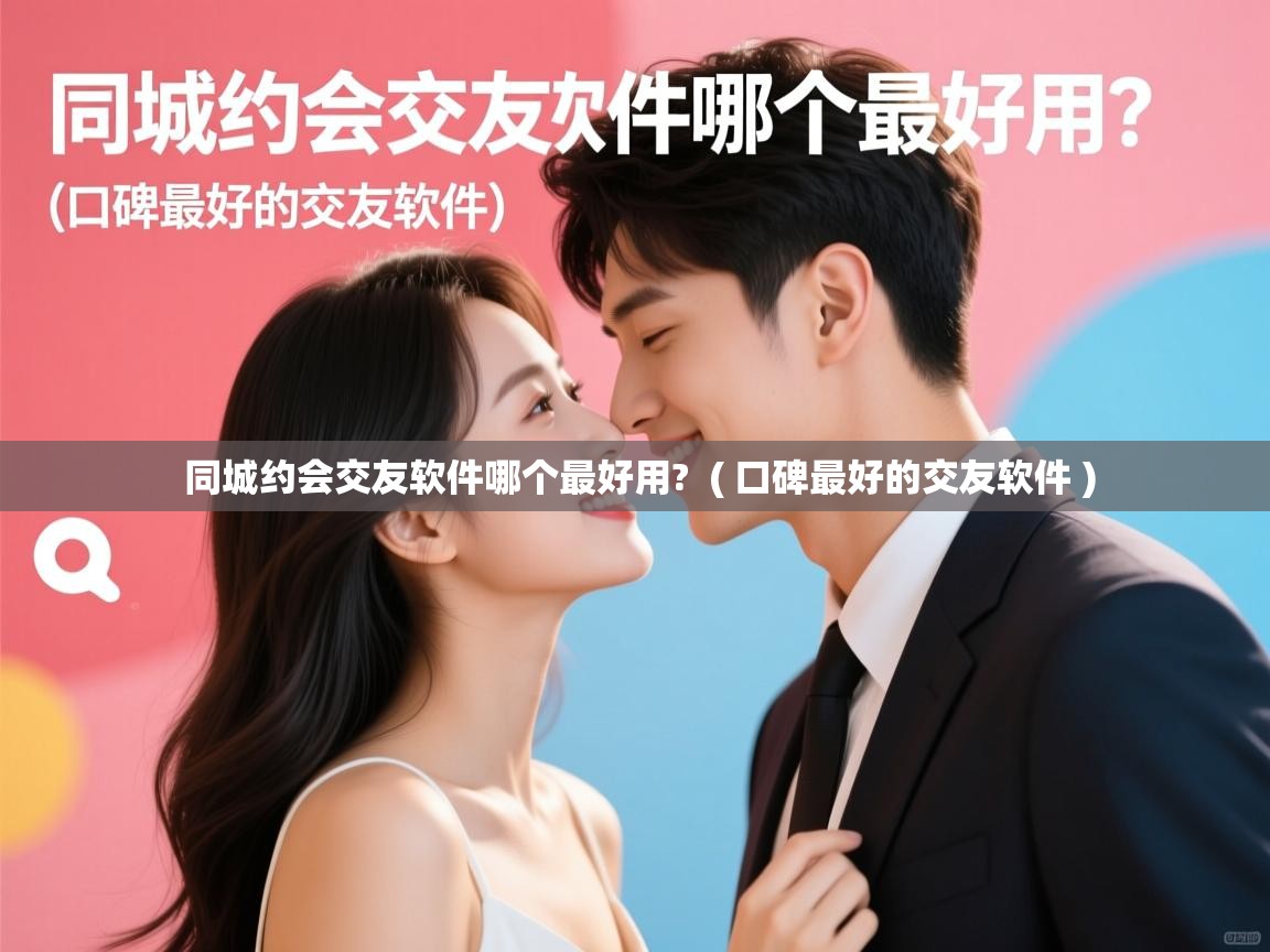  同城约会交友软件哪个最好用?  ( 口碑最好的交友软件 )