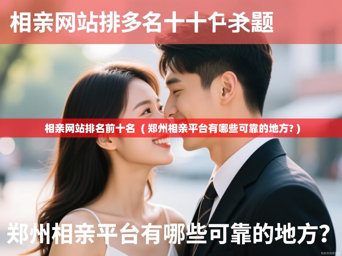 相亲网站排名前十名  ( 郑州相亲平台有哪些可靠的地方? )