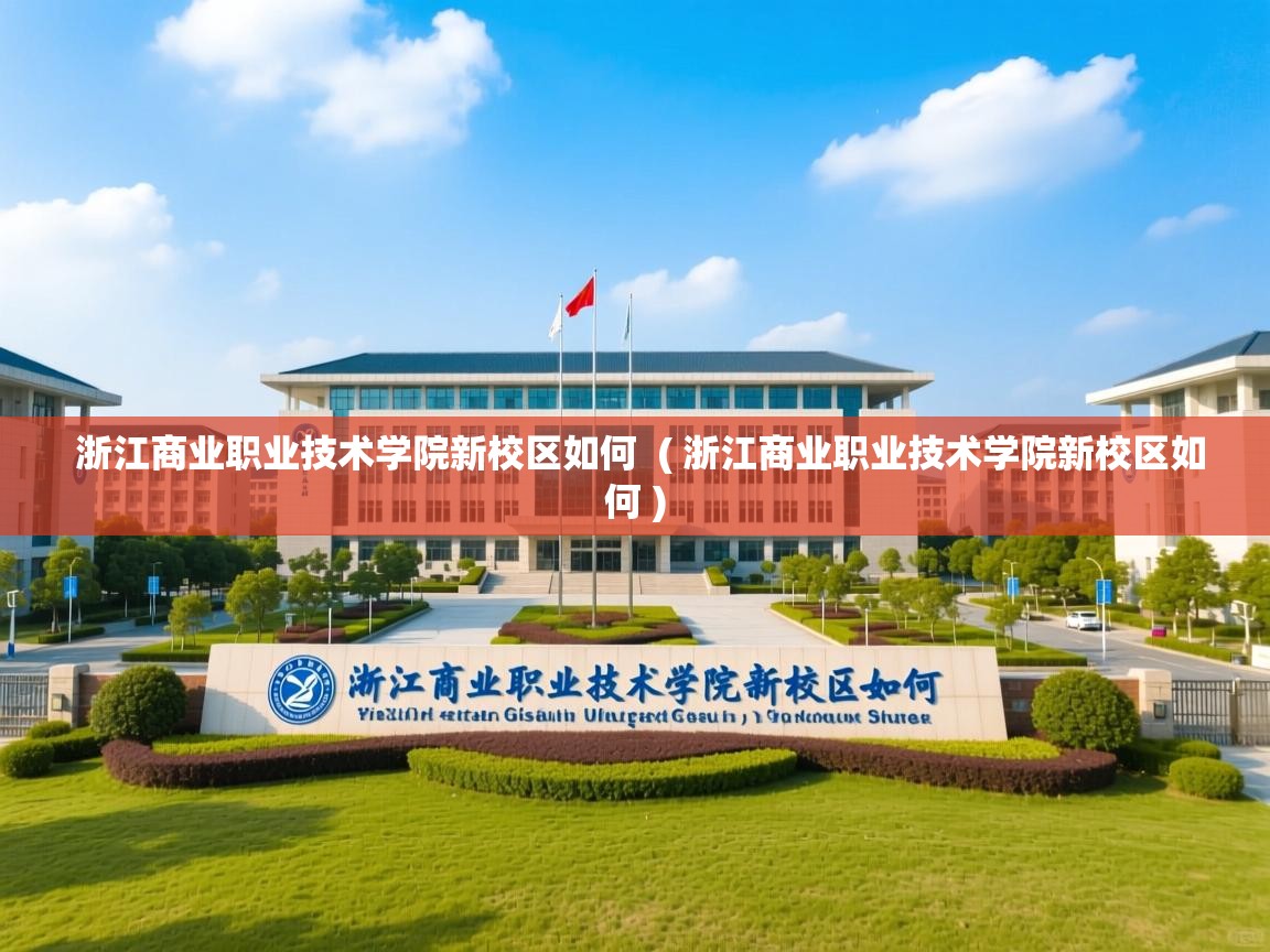  浙江商业职业技术学院新校区如何  ( 浙江商业职业技术学院新校区如何 )