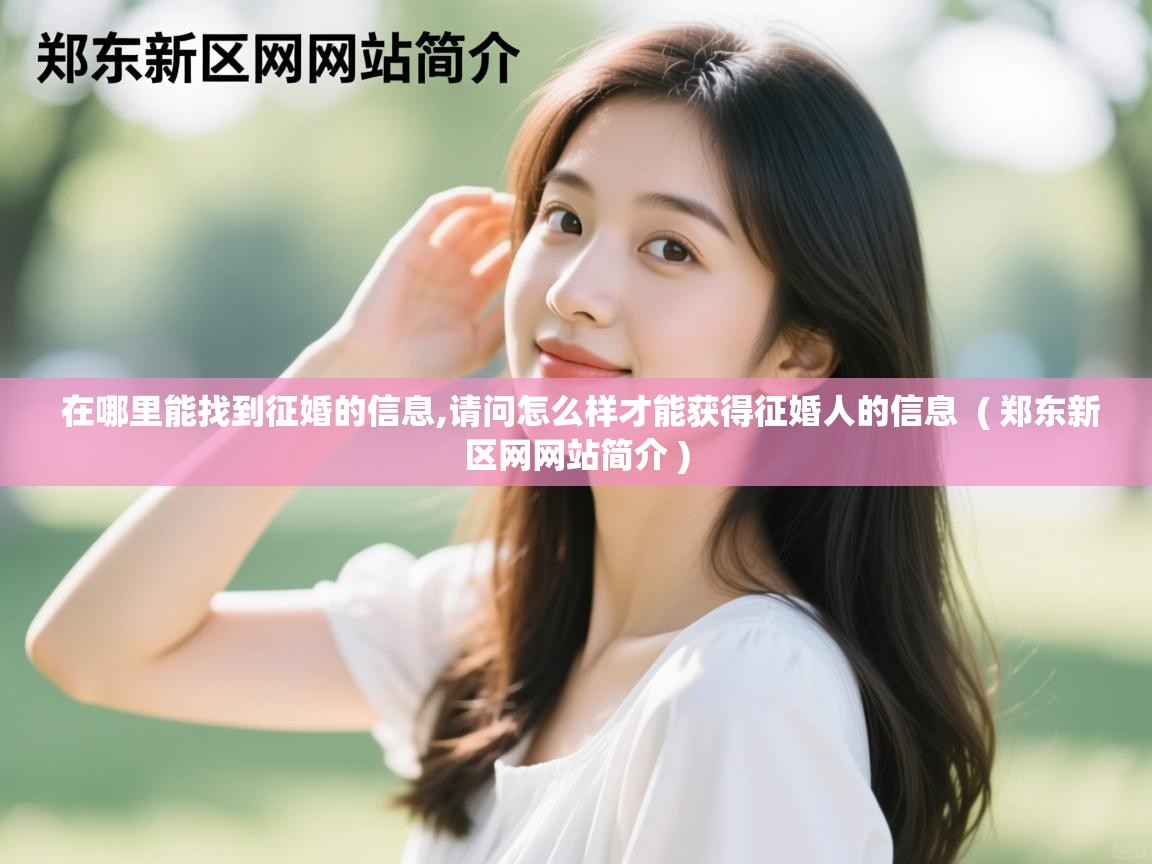  在哪里能找到征婚的信息,请问怎么样才能获得征婚人的信息  ( 郑东新区网网站简介 )