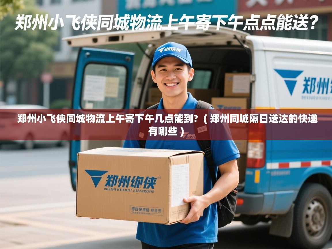  郑州小飞侠同城物流上午寄下午几点能到?  ( 郑州同城隔日送达的快递有哪些 )