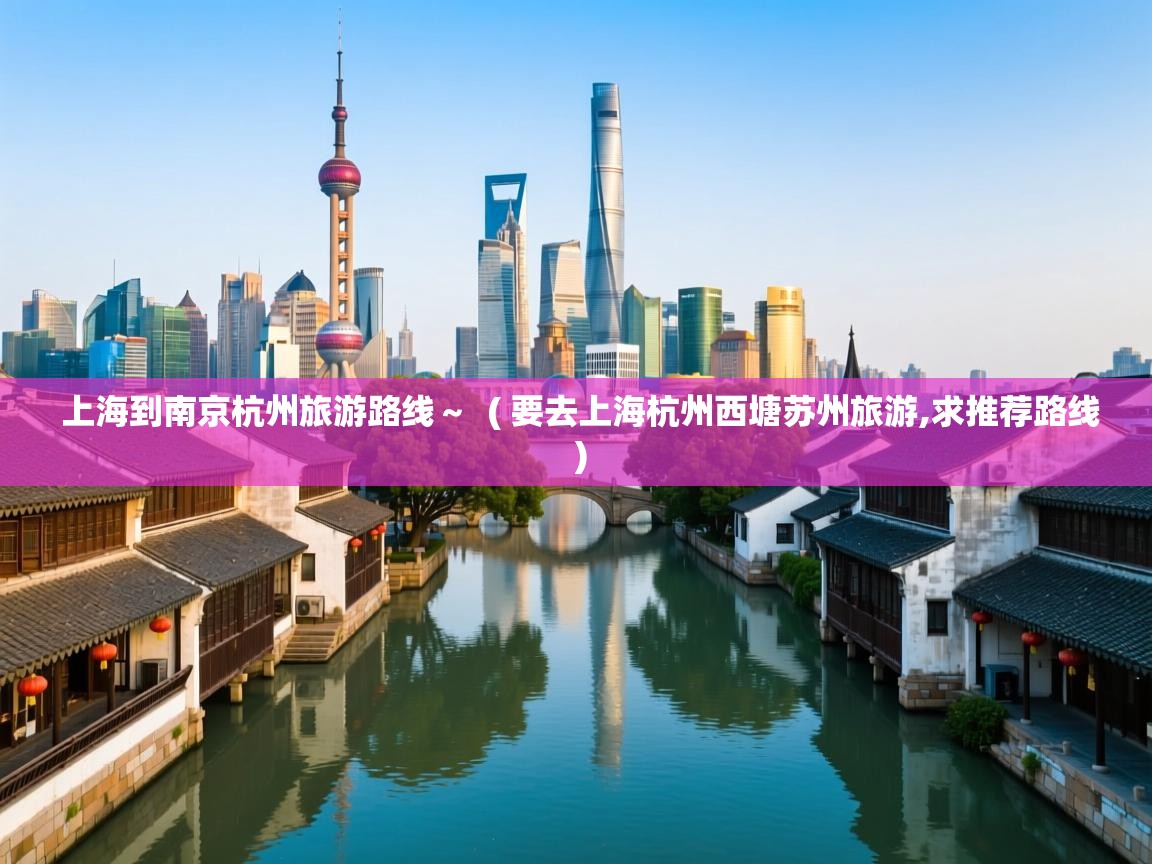  上海到南京杭州旅游路线～  ( 要去上海杭州西塘苏州旅游,求推荐路线 )
