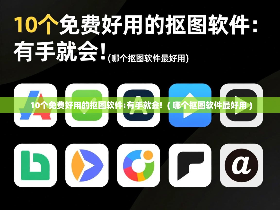  10个免费好用的抠图软件:有手就会!  ( 哪个抠图软件最好用 )