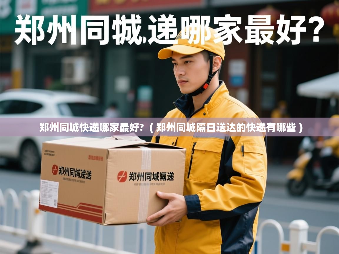  郑州同城快递哪家最好?  ( 郑州同城隔日送达的快递有哪些 )