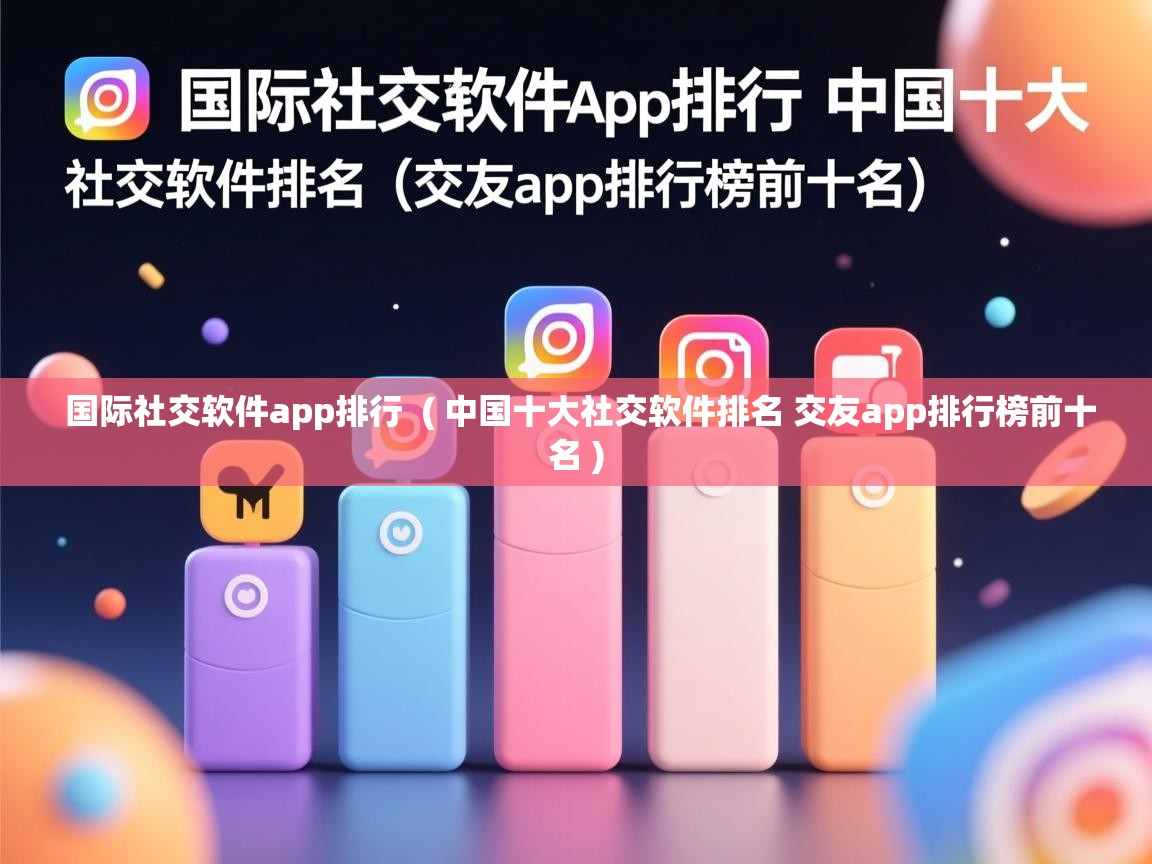  国际社交软件app排行  ( 中国十大社交软件排名 交友app排行榜前十名 )