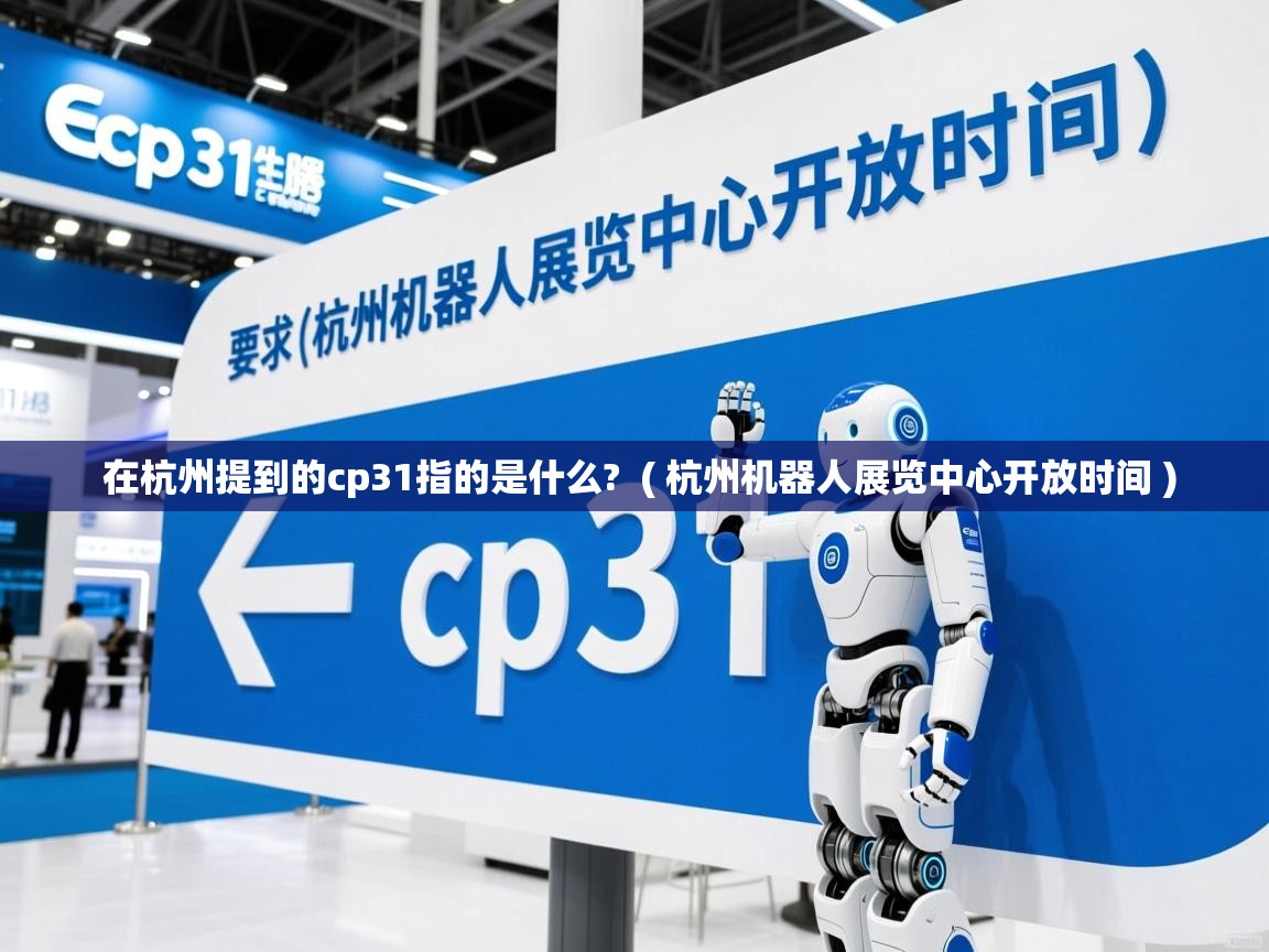  在杭州提到的cp31指的是什么?  ( 杭州机器人展览中心开放时间 )