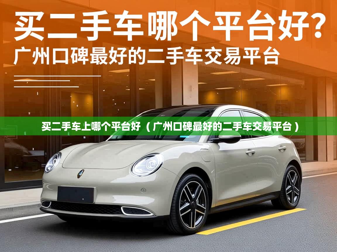  买二手车上哪个平台好  ( 广州口碑最好的二手车交易平台 )