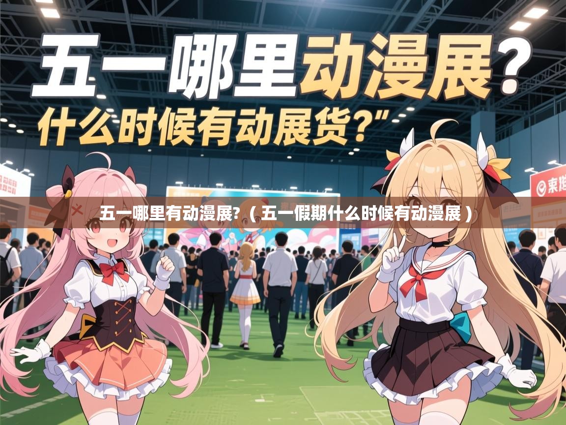  五一哪里有动漫展?  ( 五一假期什么时候有动漫展 )