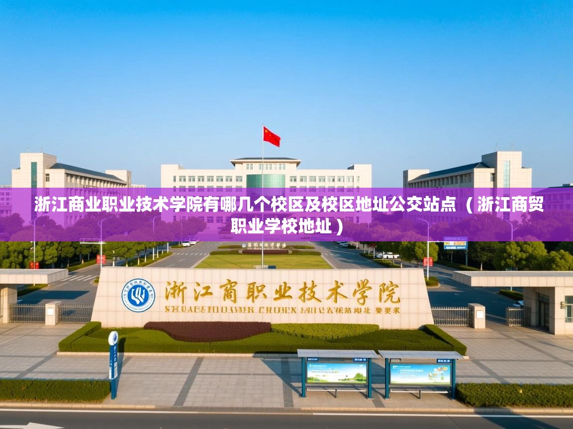  浙江商业职业技术学院有哪几个校区及校区地址公交站点  ( 浙江商贸职业学校地址 )