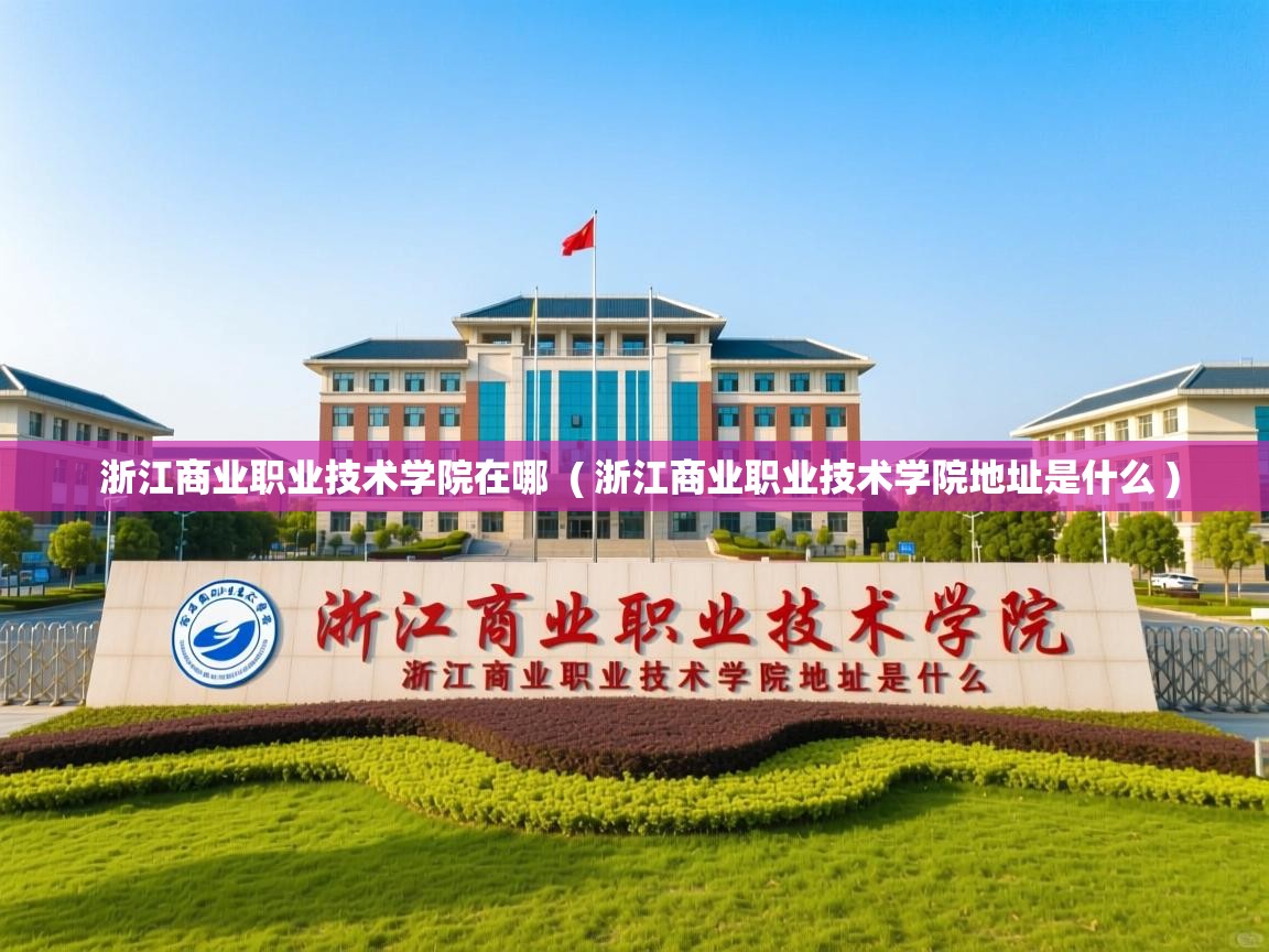  浙江商业职业技术学院在哪  ( 浙江商业职业技术学院地址是什么 )