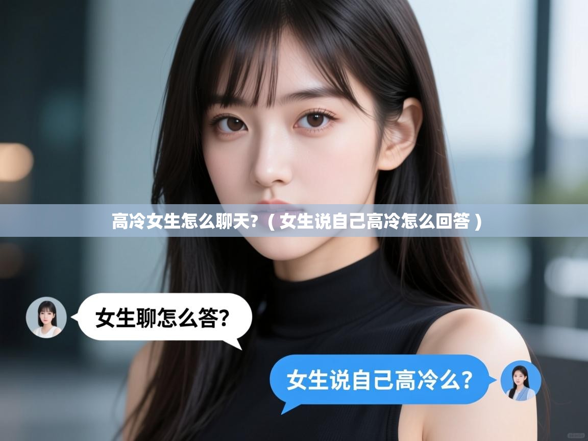  高冷女生怎么聊天?  ( 女生说自己高冷怎么回答 )