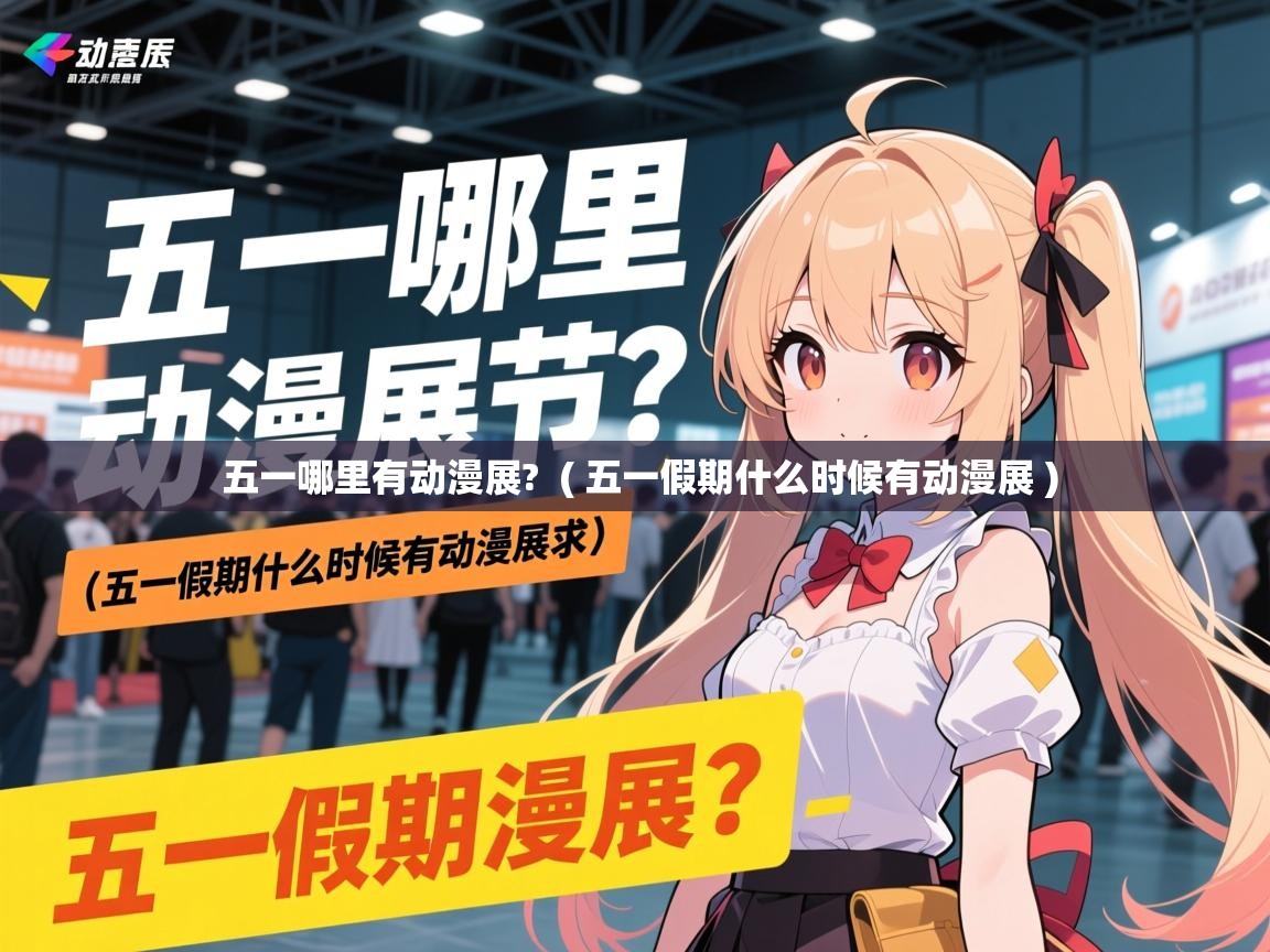  五一哪里有动漫展?  ( 五一假期什么时候有动漫展 )