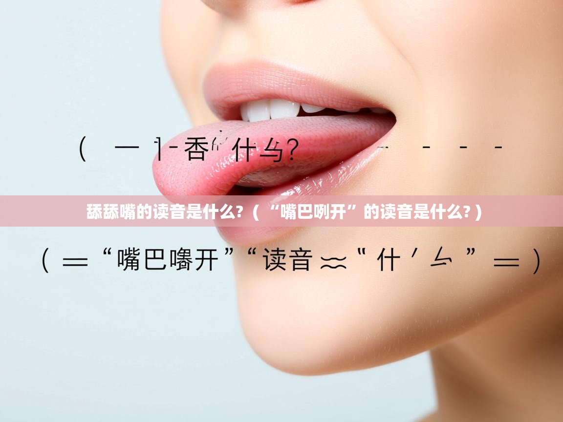  舔舔嘴的读音是什么?  ( “嘴巴咧开”的读音是什么? )