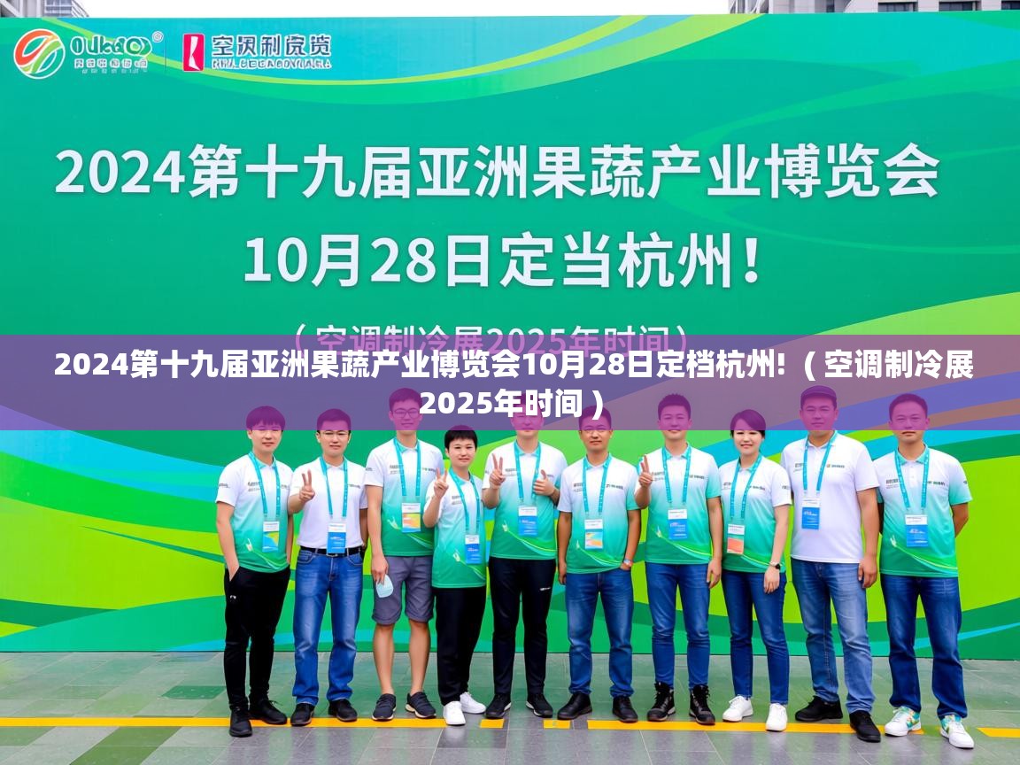  2024第十九届亚洲果蔬产业博览会10月28日定档杭州!  ( 空调制冷展2025年时间 )
