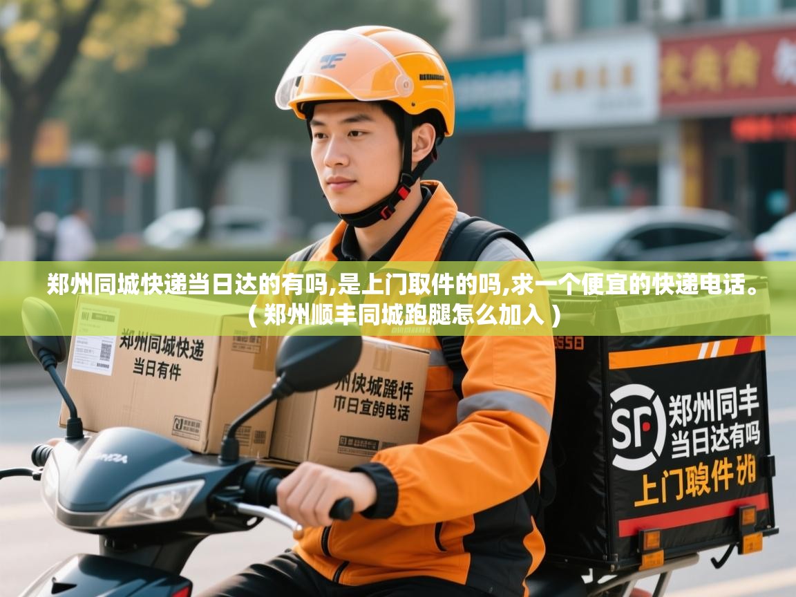 郑州同城快递当日达的有吗,是上门取件的吗,求一个便宜的快递电话。  ( 郑州顺丰同城跑腿怎么加入 )