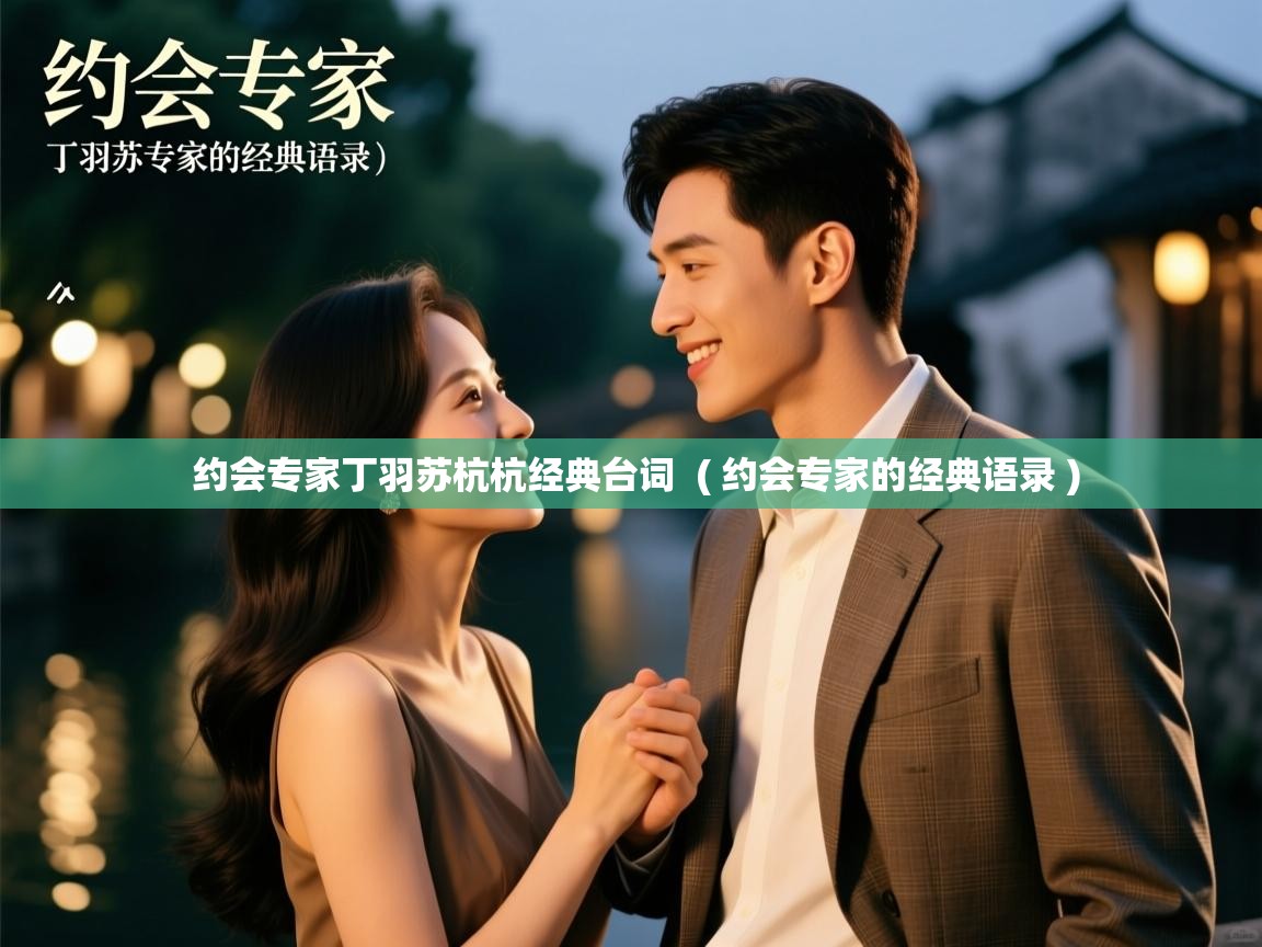  约会专家丁羽苏杭杭经典台词  ( 约会专家的经典语录 )