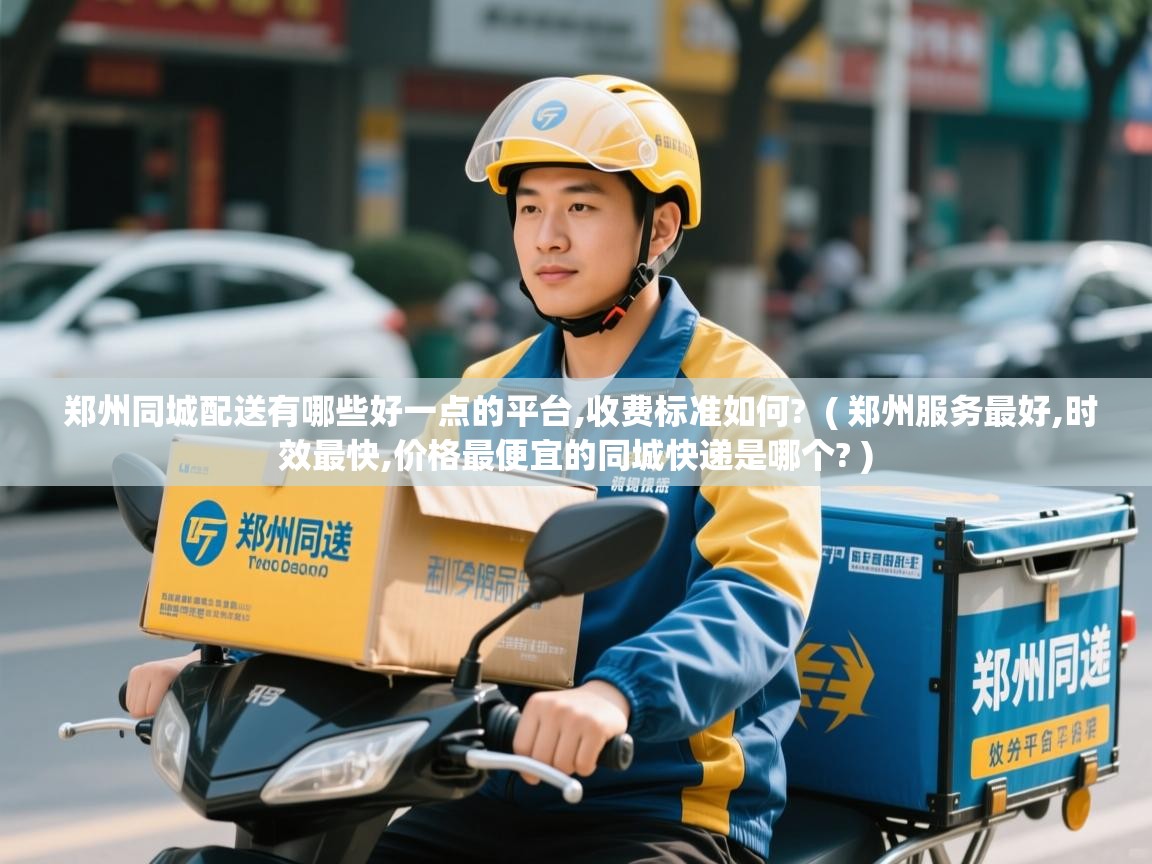  郑州同城配送有哪些好一点的平台,收费标准如何?  ( 郑州服务最好,时效最快,价格最便宜的同城快递是哪个? )